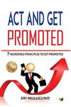 Act And Get Promoted: 7 Incredible Principles To Get Promoted