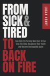 From Sick & Tired to Back On Fire: How High-Performing Men Over 40 Can Stop the Slide, Recapture Their Youth, and Become Unstoppable Again