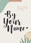 By Your Name Teen Girls' Devotional: How Jesus Taught Us to Pray Volume 10 (Lifeway Students Devotions)