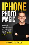 iPhone Photo Magic: How to Snap Pictures So Stunning, Others Will Think You're a Pro by Tomas Simkus (iPhone Photography Mastery Series Book 1): Ultimate Photography Book