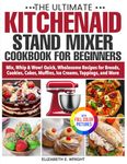The Ultimate KitchenAid Stand Mixer Cookbook for Beginners: Mix, Whip & Wow! Quick, Wholesome Recipes for Breads, Cookies, Cakes, Muffins, Ice Creams, Toppings, and More | Full Color Edition