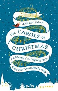 The Carols of Christmas: A Celebration of the Surprising Stories Behind Your Favorite Holiday Songs