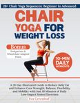 Chair Yoga for Weight Loss: A 28-Day Illustrated Guide to Reduce Belly Fat and Enhance Core Strength, Balance, Flexibility, and Mobility with Just 10 Minutes of Daily Low-Impact Seated Exercises