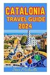 CATALONIA TRAVEL GUIDE 2024: Essential travel guide to Catalonia's history, culture, and art to discover the hidden Gems and treasures in the city