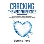 Cracking the Menopause Code: A Candid Guide for Perimenopausal and Menopausal Woman to Blossom During the Change