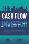 The Cash Flow Investor: How to Create Financial Freedom Investing in Commercial Real Estate