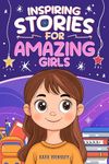 Inspiring Stories For Amazing Girls: Motivational Stories of Kindness, Confidence, Friendship and Self Esteem (Empowering Tales for Kids Ages 8-12)