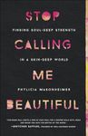 Stop Calling Me Beautiful: Finding Soul-Deep Strength in a Skin-Deep World