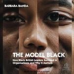 The Model Black: How Black British Leaders Succeed in Organisations and Why It Matters