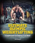 Ultimate Olympic Weightlifting: A Complete Guide to Barbell Lifts. . . from Beginner to Gold Medal