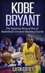 Kobe Bryant: The Inspiring Story of One of Basketball's Greatest Shooting Guards (Basketball Biography Books)