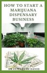 HOW TO START A MARIJUANA DISPENSARY BUSINESS: How To Setup A Marijuana Dispensary Business and Making Maximum Profit