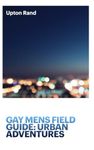 Gay Men's Field Guide: Urban Adventures: The Step-by-Step Guide to Making LGBTQ+ Friends & Building Connections in the Real World