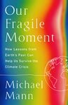 Our Fragile Moment: How Lessons from Earth's Past Can Help Us Survive the Climate Crisis