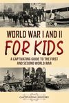 World War I and II for Kids: A Captivating Guide to the First and Second World War (Making the Past Come Alive)