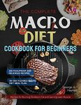 the Complete Macro Diet Cookbook for Beginners: 400 Foolproof and Delicious Recipes for Burning Stubborn Fat and Gaining Lean Muscle with 28-day Flexible Macro Diet Meal Plan