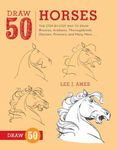 Draw 50 Horses: The Step-by-Step Way to Draw Broncos, Arabians, Thoroughbreds, Dancers, Prancers, and Many More...