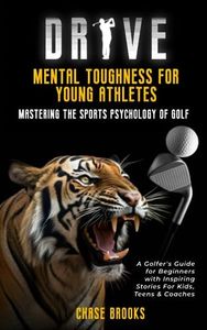 DRIVE: Mental Toughness For Young Athletes - Mastering the Sports Psychology of Golf: A Golfer's Guide for Beginners with Inspiring Stories for Kids, Teens & Coaches