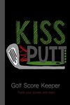 Kiss My Putt Golf Score Keeper. Track your scores and stats!: Golf Journal/Tracker for recording detailed statistics of every game played.