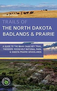 Trails of the North Dakota Badlands & Prairies: A Guide to The Maah Daah Hey Trail, Theodore Roosevelt National Park, & Dakota Prairie Grasslands