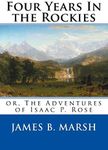 Four Years In the Rockies: or, The Adventures of Isaac P. Rose
