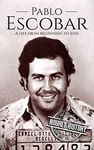 Pablo Escobar: A Life From Beginning to End (Biographies of Criminals)