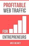 Profitable Web Traffic For Entrepreneurs: Web Marketing Strategies For Pro Bloggers