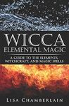 Wicca Elemental Magic: A Guide to the Elements, Witchcraft, and Magic Spells (Wicca for Beginners)