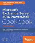 Microsoft Exchange Server 2016 PowerShell Cookbook - Fourth Edition: Powerful recipes to automate time-consuming administrative tasks