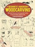 Beginner's Handbook of Woodcarving: With Project Patterns for Line Carving, Relief Carving, Carving in the Round, and Bird Carving