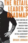 The Retail Leader’s Roadmap: Take Control of Your Career, Unlock Your Potential, and Drive Toward Retail Leadership Success