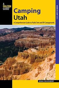 Camping Utah: A Comprehensive Guide to Public Tent and RV Campgrounds, Second Edition