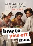 How to Piss Off Men: 109 Things to 