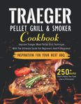 Traeger Pellet Grill & Smoker Cookbook: Improve Traeger Wood Pellet Grill Technique With The Ultimate Guide For Beginners And Professional, Inspiration For Your Next Bbq | Over 250+ Recipes That’ll Make You Feel Like A Pitmaster