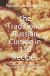 The Traditional Russian Cuisine in 150 Recipes: Uncomplicated, and easy to follow. Formulas to enrich your own Kitchen