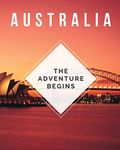 Australia - The Adventure Begins: Trip Planner & Travel Diary Journal Notebook To Plan Your Next Vacation In Detail Including Itinerary, Checklists, Calendar, Flight, Hotels & more