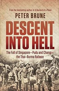 Descent into Hell: The fall of Singapore - Pudu and Changi - the Thai Burma railway: The fall of Singapore - Pudu and Changi - the Thai Burma railway