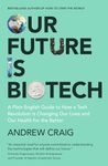 Our Future is Biotech: A Plain English Guide to How a Tech Revolution is Changing Our Lives and Our Health for the Better