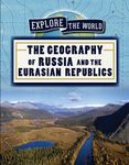 The Geography of Russia and the Eurasian Republics (Explore the World)