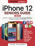 iPhone 12 Seniors Guide: The Ultimate Manual for the Non-Tech-Savvy to Master Your iPhone 12 in No Time