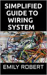 SIMPLIFIED GUIDE TO WIRING SYSTEM: A Complete Guide to Home Electrical Wiring Explained by a Licensed Electrical Contractor Including Commercial, and Industrial