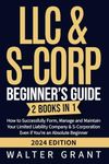 LLC & S-Corp Beginner’s Guide: 2 Books in 1: How to Successfully Form, Manage and Maintain Your Limited Liability Company & S-Corporation Even if You’re an Absolute Beginner