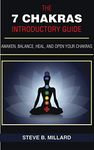 THE 7 CHAKRAS INTRODUCTORY GUIDE: Awaken, Balance, Heal and Open your Chakras