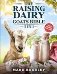 The Raising Dairy Goat Bible: [3 in