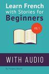 Learn French with Stories for Beginners: 15 French Stories for Beginners with English Glossaries throughout the text.