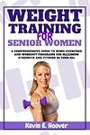 WEIGHT TRAINING FOR SENIOR WOMEN: A Comprehensive Guide to Home Exercises and Workout Programs for Maximum Strength and Fitness in your 50s