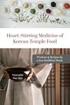 Heart-Stirring Medicine of Korean Temple Food: Wisdom & Recipes by a Zen Buddhist Monk