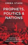 Prophets, Politics and Nations: Understanding the Vital Role that Prophetic Voices Play in Shaping Nations