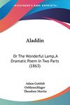 Aladdin: Or The Wonderful Lamp, A Dramatic Poem In Two Parts (1863)