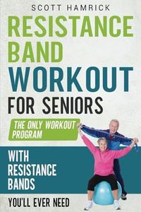 Resistance Band Workout for Seniors: The Only Workout Program with Resistance Bands You’ll Ever Need